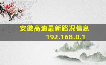 安徽高速最新路况信息 192.168.0.1